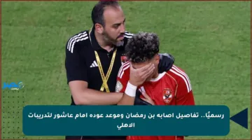 رسميًا.. تفاصيل إصابة بن رمضان وموعد عودة إمام عاشور لتدريبات الأهلي